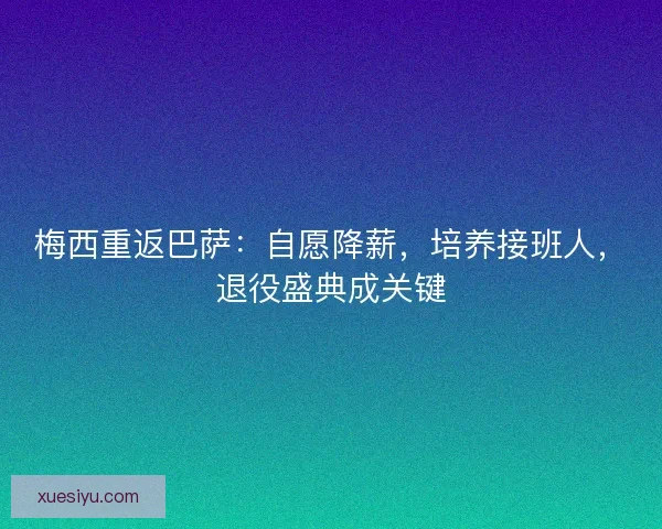 梅西重返巴萨：自愿降薪，培养接班人，退役盛典成关键