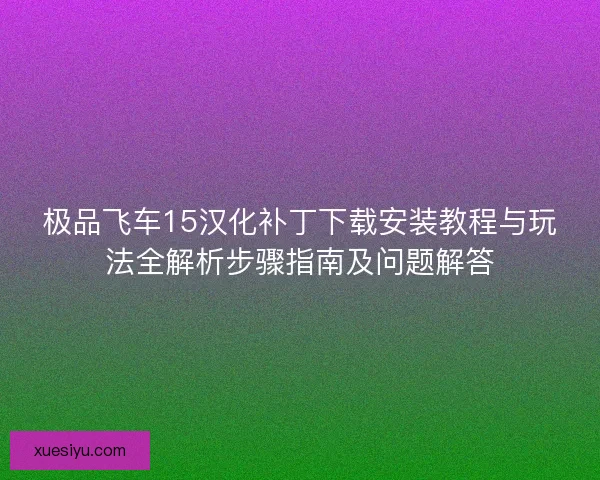 极品飞车15汉化补丁下载安装教程与玩法全解析步骤指南及问题解答