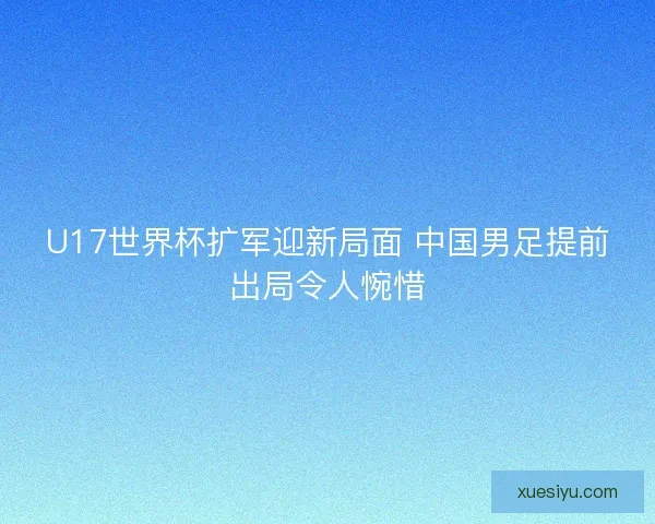 U17世界杯扩军迎新局面 中国男足提前出局令人惋惜
