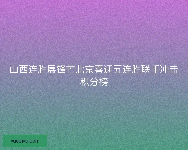 山西连胜展锋芒北京喜迎五连胜联手冲击积分榜