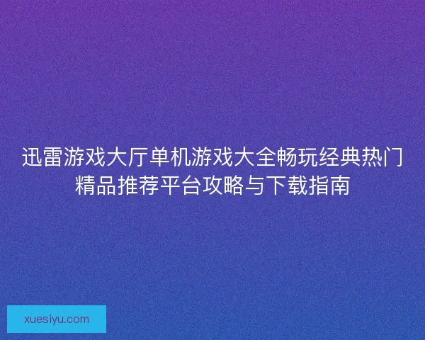 迅雷游戏大厅单机游戏大全畅玩经典热门精品推荐平台攻略与下载指南
