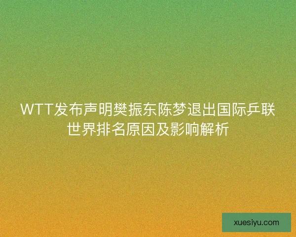WTT发布声明樊振东陈梦退出国际乒联世界排名原因及影响解析