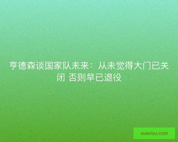 亨德森谈国家队未来：从未觉得大门已关闭 否则早已退役