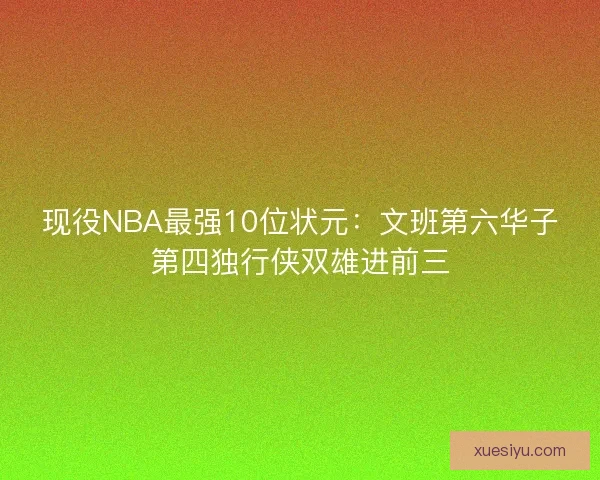 现役NBA最强10位状元：文班第六华子第四独行侠双雄进前三