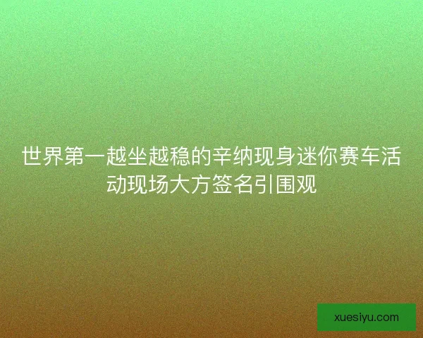 世界第一越坐越稳的辛纳现身迷你赛车活动现场大方签名引围观