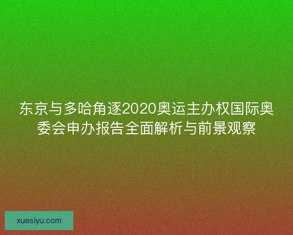 东京与多哈角逐2020奥运主办权国际奥委会申办报告全面解析与前景观察