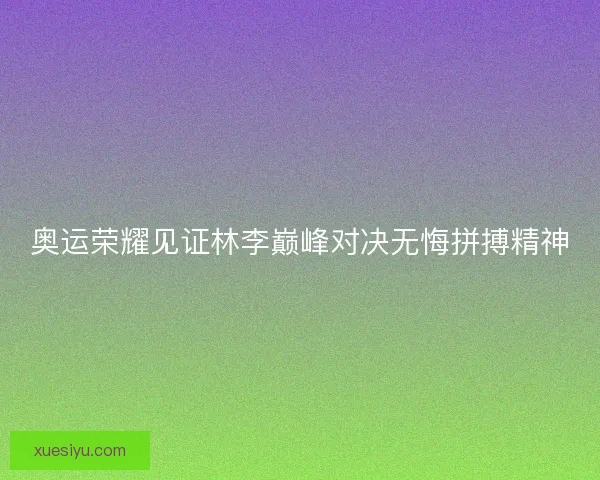 奥运荣耀见证林李巅峰对决无悔拼搏精神