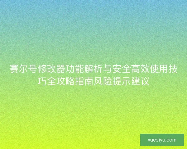 赛尔号修改器功能解析与安全高效使用技巧全攻略指南风险提示建议