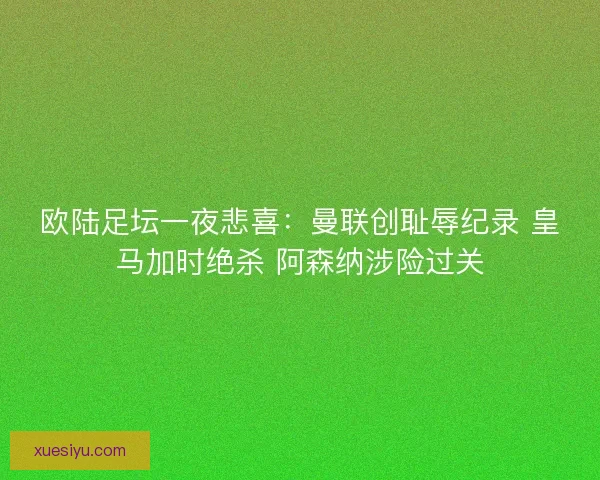 欧陆足坛一夜悲喜：曼联创耻辱纪录 皇马加时绝杀 阿森纳涉险过关