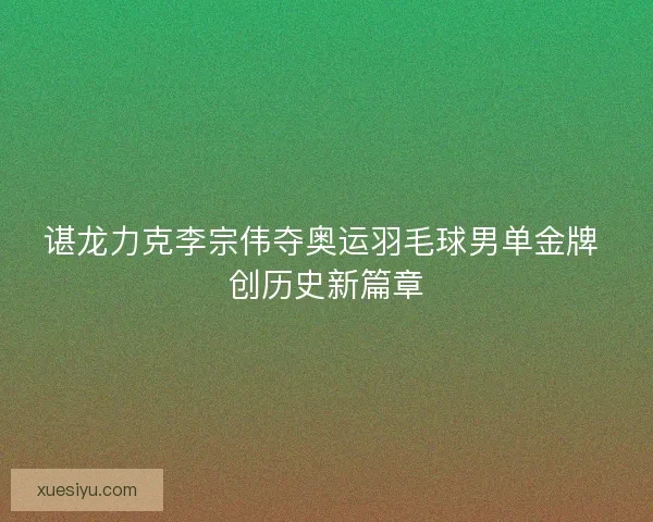 谌龙力克李宗伟夺奥运羽毛球男单金牌 创历史新篇章