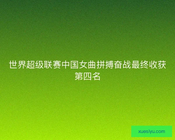 世界超级联赛中国女曲拼搏奋战最终收获第四名