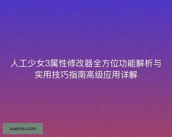 人工少女3属性修改器全方位功能解析与实用技巧指南高级应用详解