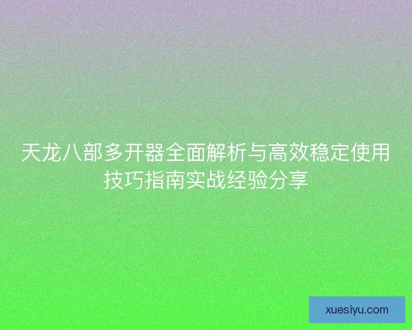 天龙八部多开器全面解析与高效稳定使用技巧指南实战经验分享