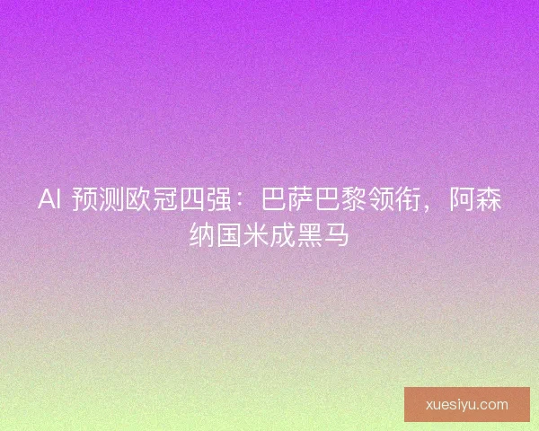 AI 预测欧冠四强：巴萨巴黎领衔，阿森纳国米成黑马