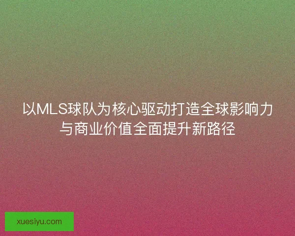 以MLS球队为核心驱动打造全球影响力与商业价值全面提升新路径
