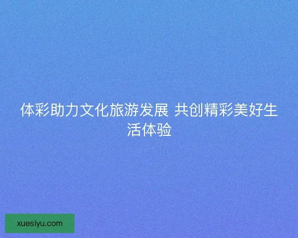 体彩助力文化旅游发展 共创精彩美好生活体验