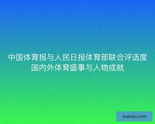 中国体育报与人民日报体育部联合评选度国内外体育盛事与人物成就