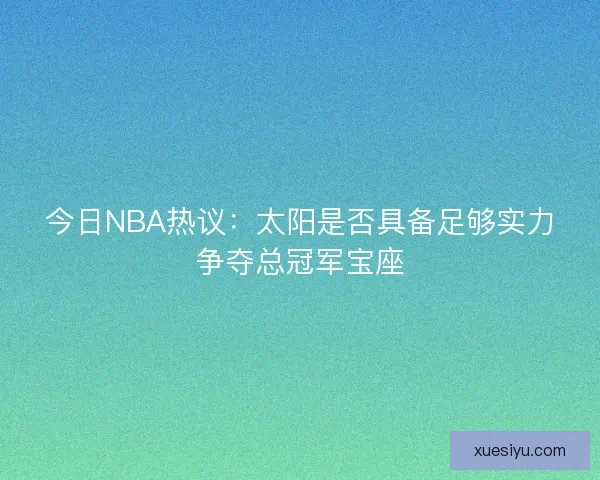 今日NBA热议：太阳是否具备足够实力争夺总冠军宝座