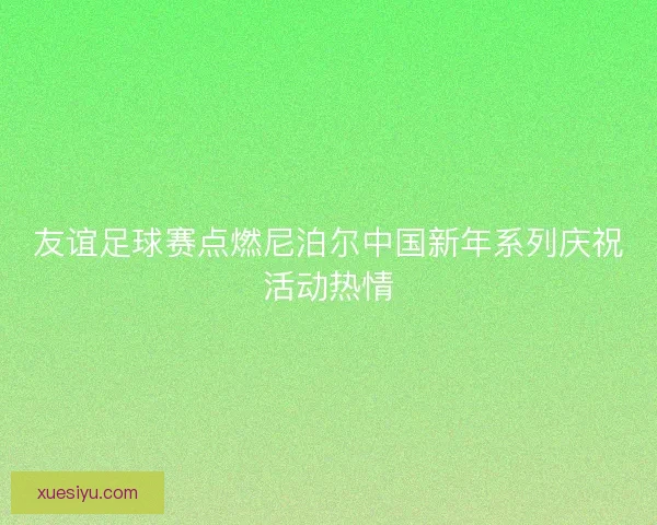 友谊足球赛点燃尼泊尔中国新年系列庆祝活动热情